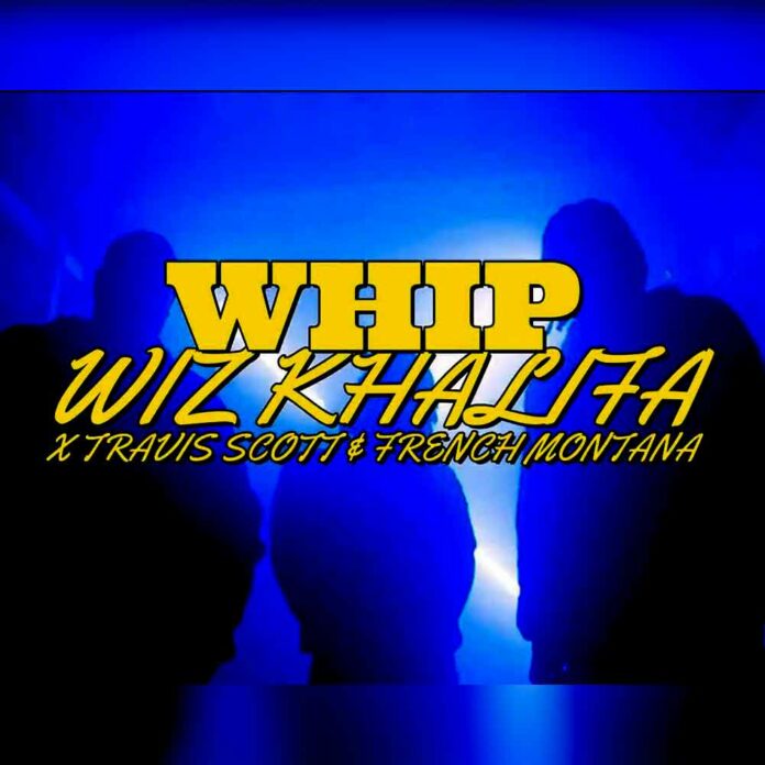 Whip - Wiz Khalifa ft. Travis Scott, French Montana